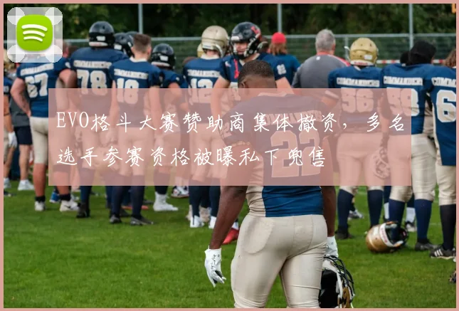 EVO格斗大赛赞助商集体撤资，多名选手参赛资格被曝私下兜售