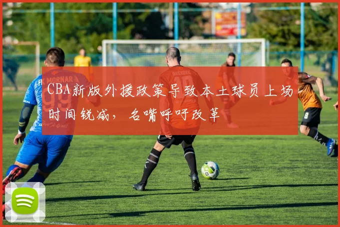 CBA新版外援政策导致本土球员上场时间锐减，名嘴呼吁改革