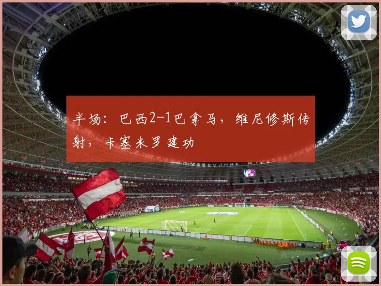 半场：巴西2-1巴拿马，维尼修斯传射，卡塞米罗建功