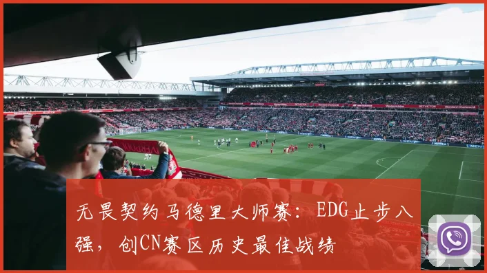 无畏契约马德里大师赛:EDG止步八强,创CN赛区历史最佳战绩